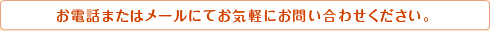 お電話またはメールにてお気軽にお問い合わせください。